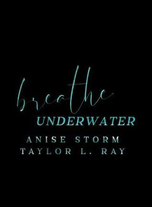 Breathe Underwater by Anise Storm, Taylor L. Ray