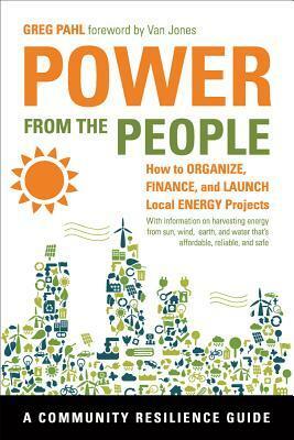 Power from the People: How to Organize, Finance, and Launch Local Energy Projects by Van Jones, Greg Pahl