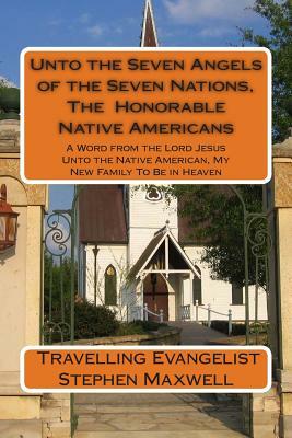 Unto the Seven Angels of the Seven Nations, The Honorable Native Americans: A Word from the Lord Jesus Unto the Native American, My New Family To Be i by Stephen Cortney Maxwell