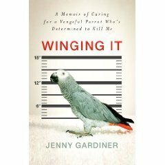 Winging It: A Memoir of Caring for a Vengeful Parrot Who's Determined to Kill Me by Jenny Gardiner