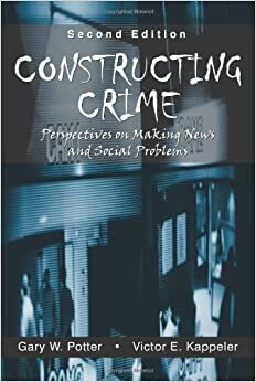 Constructing Crime: Perspectives on Making News and Social Problems by Gary W. Potter, Victor E. Kappeler