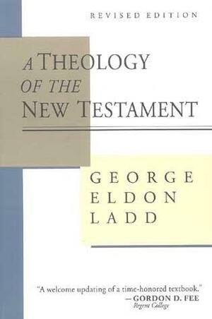 A Theology of the New Testament by George Eldon Ladd