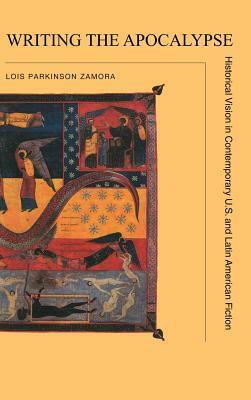 Writing The Apocalypse: Historical Vision In Contemporary U. S. And Latin American Fiction by Lois Parkinson Zamora
