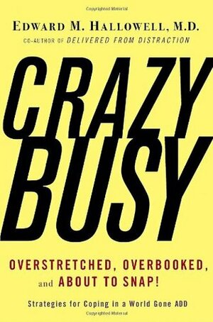 Crazybusy: Overstretched, Overbooked, and about to Snap! Strategies for Coping in a World Gone Add by Edward M. Hallowell