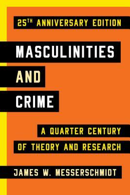 Masculinities and Crime: A Quarter Century of Theory and Research, 25th Anniversary Edition by James W. Messerschmidt