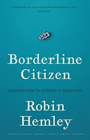 Borderline Citizen: Dispatches from the Outskirts of Nationhood by Robin Hemley