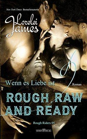 Rough, Raw and Ready - Wenn es Liebe ist by Lorelei James