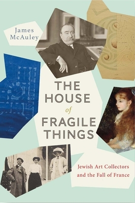 The House of Fragile Things: Jewish Art Collectors and the Fall of France by James McAuley