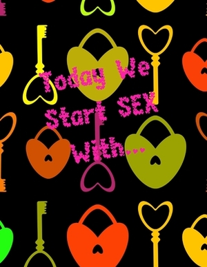 Today We Start SEX With...: sex game for adults, virgins, wifes, husband couples, you don't know how to start having sex - this is help for You, s by Koko Publishing