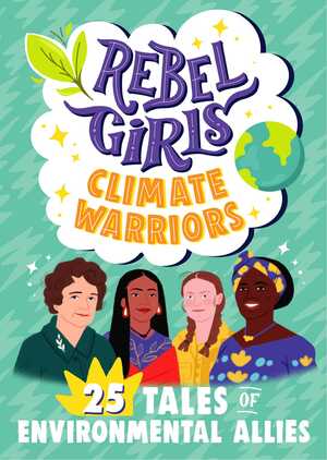 Rebel Girls Climate Warriors: 25 Tales of Women Who Protect The Earth by Rebel Girls