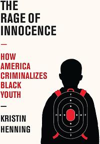 The Rage of Innocence: How America Criminalizes Black Youth by Kristin Henning