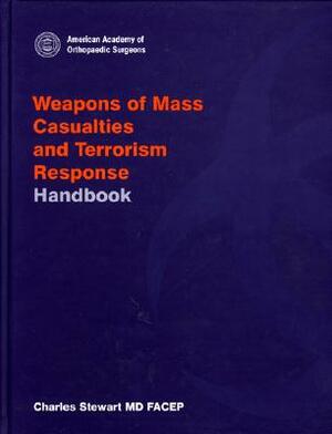 Weapons of Mass Casualties and Terrorism Response Handbook by Charles Stewart, American Academy of Orthopaedic Surgeons