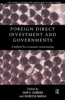 Foreign Direct Investment and Governments: Catalysts for economic restructuring by Rajneesh Narula, John Dunning