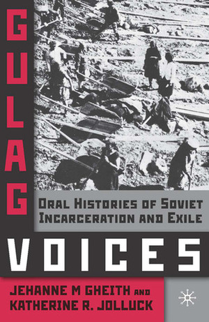 Gulag Voices: Oral Histories of Soviet Incarceration and Exile by Jehanne M. Gheith, Katherine R. Jolluck