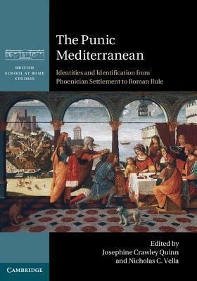 The Punic Mediterranean: Identities and Identification from Phoenician Settlement to Roman Rule by Nicholas C Vella, Josephine Crawley Quinn