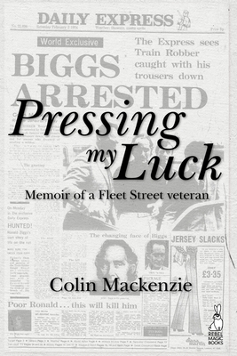 Pressing My Luck: Memoir of a Fleet Street Veteran by Colin MacKenzie