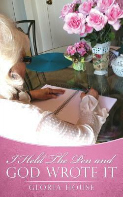 I Held the Pen and God Wrote It by Gloria House