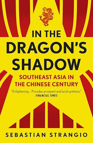 In the Dragon's Shadow: Southeast Asia in the Chinese Century by Sebastian Strangio