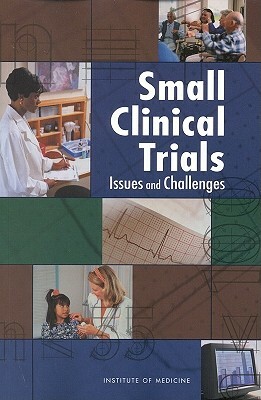 Small Clinical Trials: Issues and Challenges by Institute of Medicine, Committee on Strategies for Small-Number, Board on Health Sciences Policy