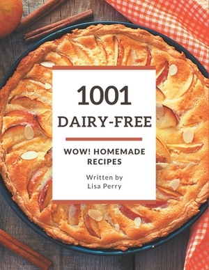 Wow! 1001 Homemade Dairy-Free Recipes: The Best Homemade Dairy-Free Cookbook that Delights Your Taste Buds by Lisa Perry