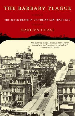 The Barbary Plague: The Black Death in Victorian San Francisco by Marilyn Chase