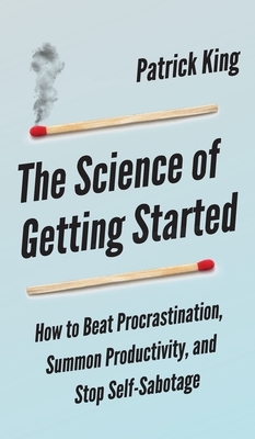 The Science of Getting Started: How to Beat Procrastination, Summon Productivity, and Stop Self-Sabotage by Peter Hollins