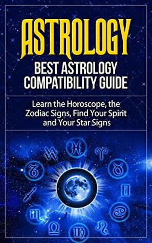 Astrology: Best Astrology Compatibility Guide. Learn the Horoscope, the Zodiac Signs, Find Your Spirit and Your Star Signs (Astrology, Astrology Books, ... Astrology Guide, Astrology Compatibility) by George Bert, Anton Romanov, Astrology, Paul Scout, Mike Norman, Jane Denst