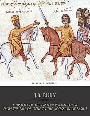 A History of the Eastern Roman Empire from the Fall of Irene to the Accession of Basil I by John Bagnell Bury
