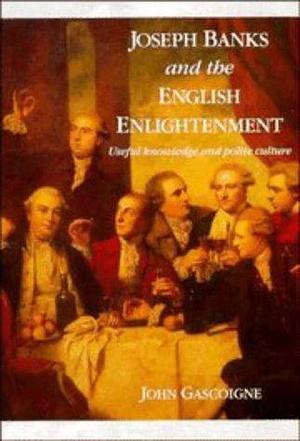 Joseph Banks and the English Enlightenment: Useful Knowledge and Polite Culture by John Gascoigne