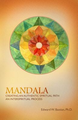 Mandala: Creating an Authentic Spiritual Path: An InterSpiritual Process by Edward W. Bastian