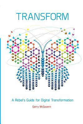 Transform: A rebel's guide for digital transformation by Gerry McGovern