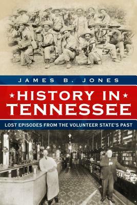 History in Tennessee: Lost Episodes from the Volunteer State's Past by James B. Jones