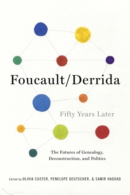 Foucault/Derrida Fifty Years Later: The Futures of Genealogy, Deconstruction, and Politics by Olivia Custer, Penelope Deutscher, Samir Haddad