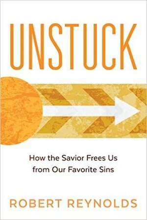 Unstuck: How the Savior Frees Us From our Favorite Sins by Robert Reynolds
