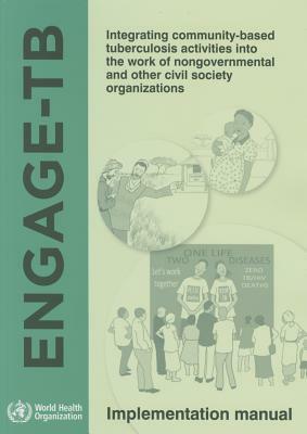 Engage-Tb: Integrating Community-Based Tuberculosis Activities Into the Work of Nongovernmental and Other Civil Society Organizat by World Health Organization