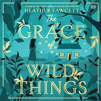 The Grace of Wild Things by Heather Fawcett