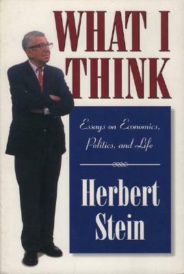 What I Think: Essays on Economics, Politics, & Life by Herbert Stein