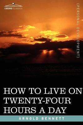 How to Live on Twenty-Four Hours a Day by Arnold Bennett