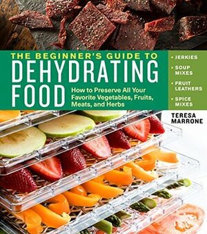 The Beginner's Guide to Dehydrating Food, 2nd Edition: How to Preserve All Your Favorite Vegetables, Fruits, Meats, and Herbs by Teresa Marrone