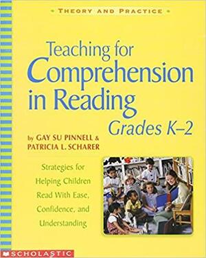 Teaching for Comprehension in Reading, Grades K–2: Strategies for Helping Children Read With Ease, Confidence, and Understanding by Patrica Scharer, Gay Su Pinnell, Patricia Scharer, Diane E. Deford, Patricia L. Scharer