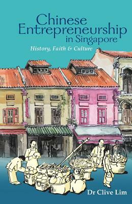 Chinese Entrepreneurship in Singapore: History, Faith & Culture by Clive Lim