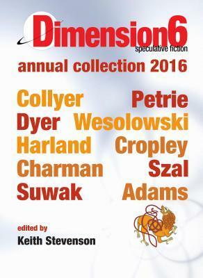 Dimension6: Annual Collection 2016 by Emillie Colyer, Simon Petrie, Keith Stevenson