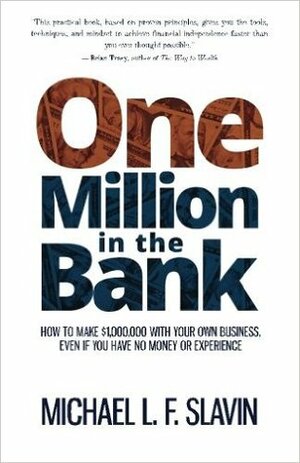 One Million in the Bank: How to Make $1,000,000 With Your Own Business, Even If You Have No Money Or Experience by Michael L.F. Slavin