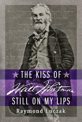 The Kiss of Walt Whitman Still on My Lips by Raymond Luczak