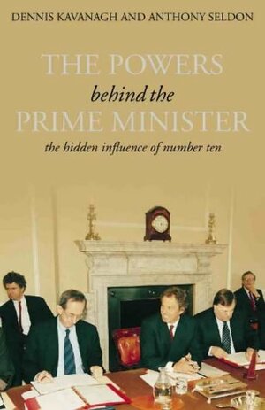 The Powers Behind The Prime Minister: The Hidden Influence Of Number Ten by Dennis Kavanagh