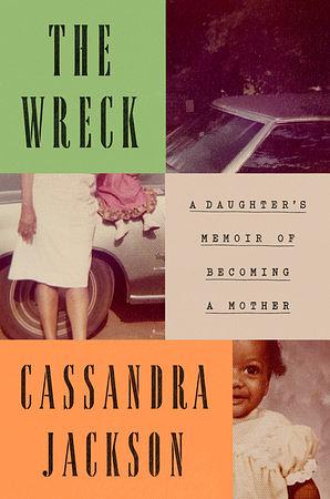 The Wreck: A Daughter's Memoir of Becoming a Mother by Cassandra Jackson