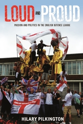 Loud and Proud: Passion and Politics in the English Defence League by Hilary Pilkington
