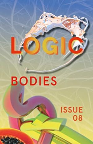 Bodies (Logic #8) by Ben Tarnoff, Moira Weigel, Alex Blasdel, Jen Kagan