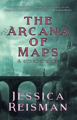 The Arcana of Maps & Other Stories by Jessica Reisman, Martha Wells