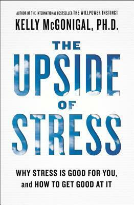 The Upside of Stress: Why Stress Is Good for You, and How to Get Good at It by Kelly McGonigal